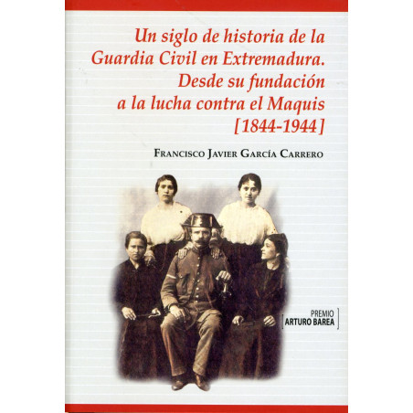 UN SIGLO DE HISTORIA DE LA GUARDIA CIVIL EN EXTREMADURA. DESDE SU FUNDACIÓN A LA LUCHA CONTRA EL MAQUIS (1844-1944)