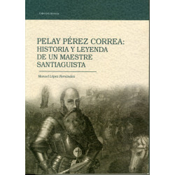 PELAY PÉREZ CORREA. HISTORIA Y LEYENDA DE UN MAESTRE SANTIAGUISTA